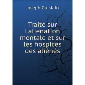 Книга Traité sur l'alienation mentale et sur les hospices des aliénés. Joseph Guislain
Книга Traité sur l'alienation mentale et sur les hospices des aliénés. Joseph Guislain