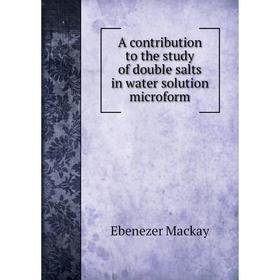 Книга A contribution to the study of double salts in water solution microform. Ebenezer Mackay
Книга A contribution to the study of double salts in water solution microform. Ebenezer Mackay
