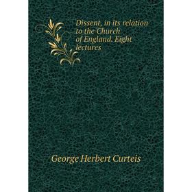 Книга Dissent, in its relation to the Church of England. Eight lectures. George Herbert Curteis
Книга Dissent, in its relation to the Church of England. Eight lectures. George Herbert Curteis
