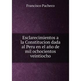 Книга Esclarecimientos a la Constitucion dada al Peru en el año de mil ochocientos veintiocho. Francisco Pacheco
Книга Esclarecimientos a la Constitucion dada al Peru en el año de mil ochocientos veintiocho. Francisco Pacheco