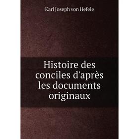 Книга Histoire des conciles d'après les documents originaux. Karl Joseph von Hefele
Книга Histoire des conciles d'après les documents originaux. Karl Joseph von Hefele