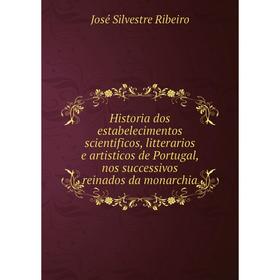 Книга Historia dos estabelecimentos scientificos, litterarios e artisticos de Portugal, nos successivos reinados da monarchia. José Silvestre Ribeiro
Книга Historia dos estabelecimentos scientificos, litterarios e artisticos de Portugal, nos successivos reinados da monarchia. José Silvestre Ribeiro