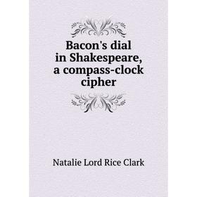 Книга Bacon's dial in Shakespeare, a compass-clock cipher. Natalie Lord Rice Clark
Книга Bacon's dial in Shakespeare, a compass-clock cipher. Natalie Lord Rice Clark