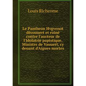 Книга Le Pantheon Hvgvenot découuert et ruiné contre l'aucteur de l'Idolatrie papistique, Ministre de Vauuert, cy deuant d'Aigues mortes
Книга Le Pantheon Hvgvenot découuert et ruiné contre l'aucteur de l'Idolatrie papistique, Ministre de Vauuert, cy deuant d'Aigues mortes