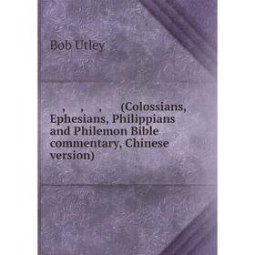 Книга 歌罗西书, 以弗所书, 腓立比书, 腓利门书 (Colossians, Ephesians, Philippians and Philemon Bible commentary, Chinese version). Bob Utley
Книга 歌罗西书, 以弗所书, 腓立比书, 腓利门书 (Colossians, Ephesians, Philippians and Philemon Bible commentary, Chinese version). Bob Utley
