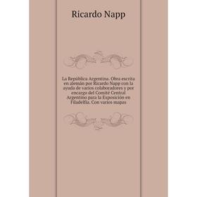 Книга La República Argentina. Obra escrita en alemán por Ricardo Napp con la ayuda de varios colaboradores y por encargo del Comité Central Argentino
Книга La República Argentina. Obra escrita en alemán por Ricardo Napp con la ayuda de varios colaboradores y por encargo del Comité Central Argentino