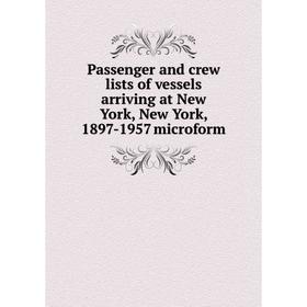 Книга Passenger and crew lists of vessels arriving at New York, New York, 1897-1957 microform 
Книга Passenger and crew lists of vessels arriving at New York, New York, 1897-1957 microform