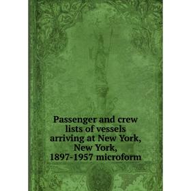 Книга Passenger and crew lists of vessels arriving at New York, New York, 1897-1957 microform
Книга Passenger and crew lists of vessels arriving at New York, New York, 1897-1957 microform