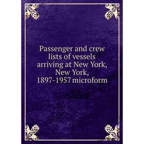 Книга Passenger and crew lists of vessels arriving at New York, New York, 1897-1957 microform
Книга Passenger and crew lists of vessels arriving at New York, New York, 1897-1957 microform