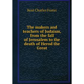 Книга The makers and teachers of Judaism, from the fall of Jerusalem to the death of Herod the Great. Kent Charles Foster
Книга The makers and teachers of Judaism, from the fall of Jerusalem to the death of Herod the Great. Kent Charles Foster