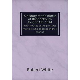 Книга A history of the battle of Bannockburn fought A.D.1314. With notices of the principal warriors who engaged in that conflict. Robert White
Книга A history of the battle of Bannockburn fought A.D.1314. With notices of the principal warriors who engaged in that conflict. Robert White