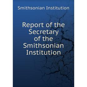 Книга Report of the Secretary of the Smithsonian Institution. Smithsonian Institution
Книга Report of the Secretary of the Smithsonian Institution. Smithsonian Institution