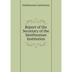 Книга Report of the Secretary of the Smithsonian Institution. Smithsonian Institution
Книга Report of the Secretary of the Smithsonian Institution. Smithsonian Institution