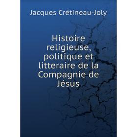 Книга Histoire religieuse, politique et litteraire de la Compagnie de Jésus. Jacques Crétineau-Joly
Книга Histoire religieuse, politique et litteraire de la Compagnie de Jésus. Jacques Crétineau-Joly