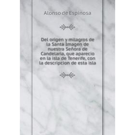 Книга Del origen y milagros de la Santa Imagen de nuestra Señora de Candelaria, que aparecio en la isla de Tenerife, con la descripcion de esta isla
Книга Del origen y milagros de la Santa Imagen de nuestra Señora de Candelaria, que aparecio en la isla de Tenerife, con la descripcion de esta isla