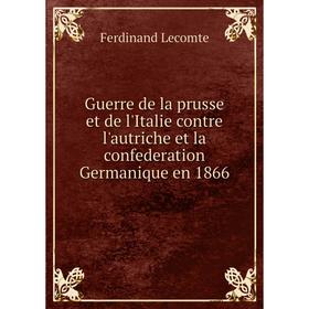 Книга Guerre de la prusse et de l'Italie contre l'autriche et la confederation Germanique en 1866. Ferdinand Lecomte
Книга Guerre de la prusse et de l'Italie contre l'autriche et la confederation Germanique en 1866. Ferdinand Lecomte