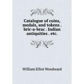 Книга Catalogue of coins, medals, and tokens . bric-a-brac . Indian antiquities . etc.. William Elliot Woodward
Книга Catalogue of coins, medals, and tokens . bric-a-brac . Indian antiquities . etc.. William Elliot Woodward