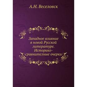 Западное влияние в новой Русской литературе. Историко - сравнителные очерки. А. Н. Веселовский
Западное влияние в новой Русской литературе. Историко - сравнителные очерки. А. Н. Веселовский