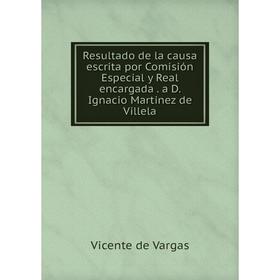 Книга Resultado de la causa escrita por Comisión Especial y Real encargada. a D. Ignacio Martinez de Villela. Vicente de Vargas
Книга Resultado de la causa escrita por Comisión Especial y Real encargada. a D. Ignacio Martinez de Villela. Vicente de Vargas