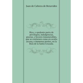 Книга Rico, y opulento parto de privilegios, indulgencias, gracias, y favores innumerables, que se contienen como en oculta arcana, e immensa preñez,
Книга Rico, y opulento parto de privilegios, indulgencias, gracias, y favores innumerables, que se contienen como en oculta arcana, e immensa preñez,