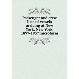 Книга Passenger and crew lists of vessels arriving at New York, New York, 1897-1957 microform 
Книга Passenger and crew lists of vessels arriving at New York, New York, 1897-1957 microform