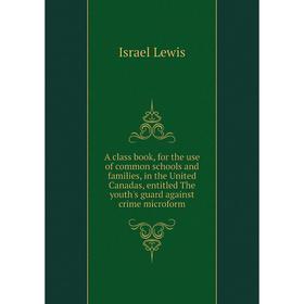 Книга A class book, for the use of common schools and families, in the United Canadas, entitled The youth's guard against crime microform. Israel Lewi
Книга A class book, for the use of common schools and families, in the United Canadas, entitled The youth's guard against crime microform. Israel Lewi
