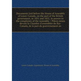 Книга Documents laid before the House of Assembly of Lower Canada, in 1831 and 1832, in answer to the complaints of the Assembly.
Книга Documents laid before the House of Assembly of Lower Canada, in 1831 and 1832, in answer to the complaints of the Assembly.