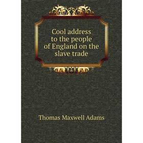 Книга Cool address to the people of England on the slave trade. Thomas Maxwell Adams
Книга Cool address to the people of England on the slave trade. Thomas Maxwell Adams