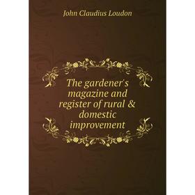 Книга The gardener's magazine and register of rural & domestic improvement. John Claudius Loudon
Книга The gardener's magazine and register of rural & domestic improvement. John Claudius Loudon
