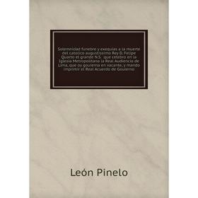 Книга Solemnidad funebre y exequias a la muerte del catolico augustissimo Rey D. Felipe Quarto el grande N.S. que celebro en la Iglesia... León P.
Книга Solemnidad funebre y exequias a la muerte del catolico augustissimo Rey D. Felipe Quarto el grande N.S. que celebro en la Iglesia... León P.