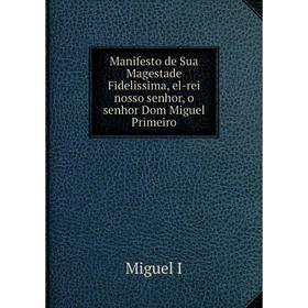 Книга Manifesto de Sua Magestade Fidelissima, el-rei nosso senhor, o senhor Dom Miguel Primeiro
Книга Manifesto de Sua Magestade Fidelissima, el-rei nosso senhor, o senhor Dom Miguel Primeiro