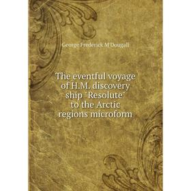 Книга The eventful voyage of H.M. discovery ship Resolute to the Arctic regions microform. George Frederick M'Dougall
Книга The eventful voyage of H.M. discovery ship Resolute to the Arctic regions microform. George Frederick M'Dougall