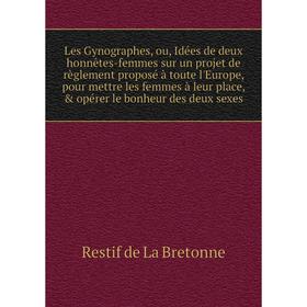 Книга Les Gynographes, ou, Idées de deux honnêtes-femmes sur un projet de règlement proposé à toute l'Europe, pour mettre les femmes à leur place
Книга Les Gynographes, ou, Idées de deux honnêtes-femmes sur un projet de règlement proposé à toute l'Europe, pour mettre les femmes à leur place