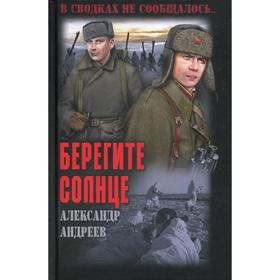Берегите солнце. Андреев А.Д. 
Берегите солнце. Андреев А.Д.