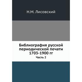 Библиография русской периодической печати 1703- 1900 годов Часть 2. Н. М. Лисовский
Библиография русской периодической печати 1703- 1900 годов Часть 2. Н. М. Лисовский