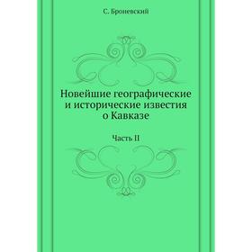 Новейшие географические и исторические известия о Кавказе: Часть II. С. Броневский
Новейшие географические и исторические известия о Кавказе: Часть II. С. Броневский