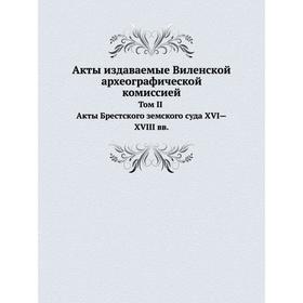 Акты издаваемые Виленской археографической комиссией. Том 2. Акты Брестского земского суда
Акты издаваемые Виленской археографической комиссией. Том 2. Акты Брестского земского суда