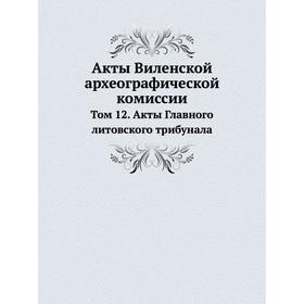 Акты Виленской археографической комиссии. Том 12. Акты Главного литовского трибунала
Акты Виленской археографической комиссии. Том 12. Акты Главного литовского трибунала
