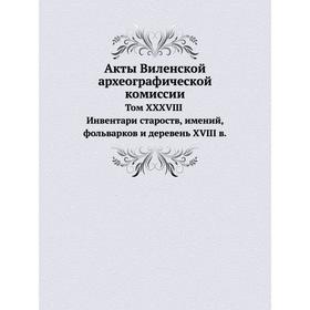 Акты Виленской археографической комиссии. Том XXXVIII Инвентари староств, имений, фольварков и деревень XVIII в.
Акты Виленской археографической комиссии. Том XXXVIII Инвентари староств, имений, фольварков и деревень XVIII в.