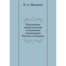 Подлинные свидетельства о взаимных отношениях России и Польши. П. А. Муханов
Подлинные свидетельства о взаимных отношениях России и Польши. П. А. Муханов