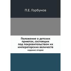 Положение о детских приютах, состоящих под покровительством их императорских величеств. Издание второе. П. Е. Горбунов
Положение о детских приютах, состоящих под покровительством их императорских величеств. Издание второе. П. Е. Горбунов
