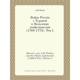 Война России с Турцией и Польскими конфедератами (1769- 1774). Том 1. А. Н. Петров
Война России с Турцией и Польскими конфедератами (1769- 1774). Том 1. А. Н. Петров