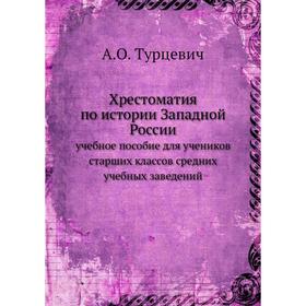 Хрестоматия по истории Западной России. учебное пособие для учеников старших классов средних учебных заведений. А. О. Турцевич
Хрестоматия по истории Западной России. учебное пособие для учеников старших классов средних учебных заведений. А. О. Турцевич