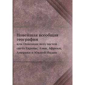Новейшая всеобщая география. или Описание всех частей света Европы, Азии, Африки, Америки и Южной Индии
Новейшая всеобщая география. или Описание всех частей света Европы, Азии, Африки, Америки и Южной Индии