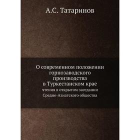 О современном положении горнозаводского производства в Туркестанском крае. чтения в открытом заседании Средне-Азиатского общества. А. С. Татаринов
О современном положении горнозаводского производства в Туркестанском крае. чтения в открытом заседании Средне-Азиатского общества. А. С. Татаринов