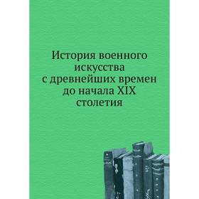 История военного искусства с древнейших времен до начала XIX столетия. Н. П. Михневич
История военного искусства с древнейших времен до начала XIX столетия. Н. П. Михневич