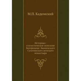Историко-статистическое описание Богородице-Знаменскаго Сухотинскаго женскаго монастыря. М. П. Кадомский
Историко-статистическое описание Богородице-Знаменскаго Сухотинскаго женскаго монастыря. М. П. Кадомский