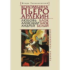 Коломбина, Пьеро, Арлекин... Любовь Блок - Александр Блок - Андрей Белый. Привал комедианта. И. Талалаевский
Коломбина, Пьеро, Арлекин... Любовь Блок - Александр Блок - Андрей Белый. Привал комедианта. И. Талалаевский
