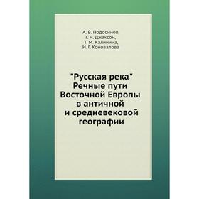 Русская река. Речные пути Восточной Европы в античной и средневековой географии. А. В. Подосинов, Т. Н. Джаксон, Т. М. Калинина, И. Г. Коновалова
Русская река. Речные пути Восточной Европы в античной и средневековой географии. А. В. Подосинов, Т. Н. Джаксон, Т. М. Калинина, И. Г. Коновалова
