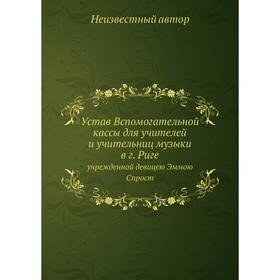 Устав Вспомогательной кассы для учителей и учительниц музыки в г. Риге. учрежденной девицею Эммою Спрост
Устав Вспомогательной кассы для учителей и учительниц музыки в г. Риге. учрежденной девицею Эммою Спрост